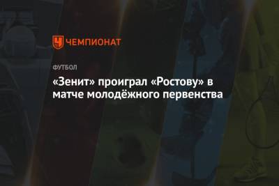 «Зенит» проиграл «Ростову» в матче молодёжного первенства - championat.com - Россия - Санкт-Петербург - Ростов-На-Дону - Ярославль