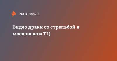 Видео драки со стрельбой в московском ТЦ - ren.tv - Москва
