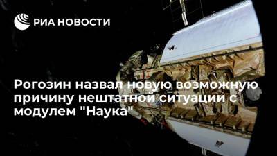 Дмитрий Рогозин - Рогозин назвал новую возможную причину нештатной ситуации с модулем "Наука" - ria.ru - Москва
