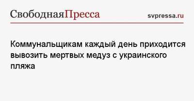 Коммунальщикам каждый день приходится вывозить мертвых медуз с украинского пляжа - svpressa.ru - Запорожская обл.