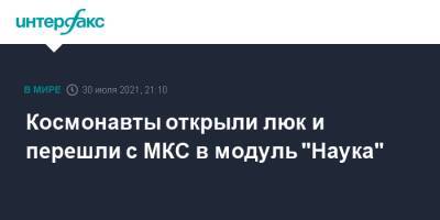Олег Новицкий - Петр Дубров - Космонавты открыли люк и перешли с МКС в модуль "Наука" - interfax.ru - Москва