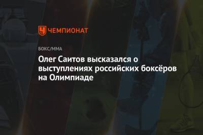 Олег Саитов высказался о выступлениях российских боксёров на Олимпиаде - championat.com - Токио