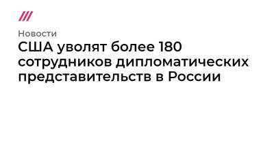Джон Салливан - США уволят более 180 сотрудников дипломатических представительств в России - tvrain.ru - Россия - США