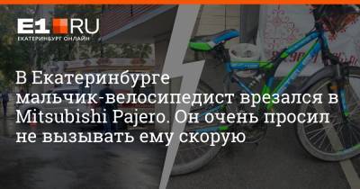 В Екатеринбурге мальчик-велосипедист врезался в Mitsubishi Pajero. Он очень просил не вызывать ему скорую - e1.ru - Екатеринбург