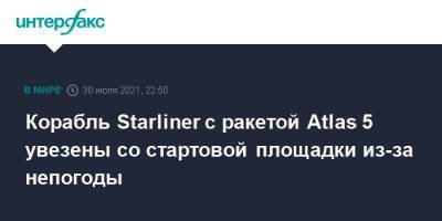Корабль Starliner с ракетой Atlas 5 увезены со стартовой площадки из-за непогоды - interfax.ru - Москва - шт.Флорида