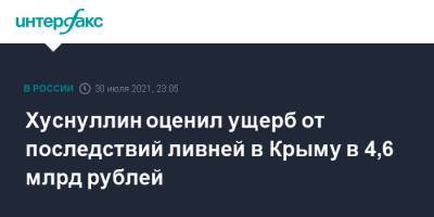 Марат Хуснуллин - Хуснуллин оценил ущерб от последствий ливней в Крыму в 4,6 млрд рублей - interfax.ru - Москва - Россия - Крым