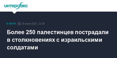 Более 250 палестинцев пострадали в столкновениях с израильскими солдатами - interfax.ru - Москва - Израиль - Палестина