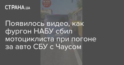 Николай Чаус - Появилось видео, как фургон НАБУ сбил мотоциклиста при погоне за авто СБУ с Чаусом - strana.ua - Украина