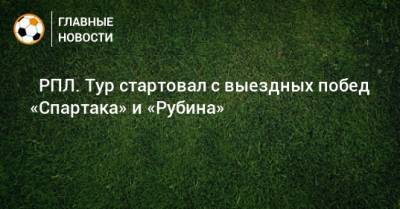 ⚽ РПЛ. Тур стартовал с выездных побед «Спартака» и «Рубина» - bombardir.ru - Москва - Россия - Санкт-Петербург - Екатеринбург - Тула - Уфа - Нижний Новгород - Казань - Ростов-На-Дону - Самара