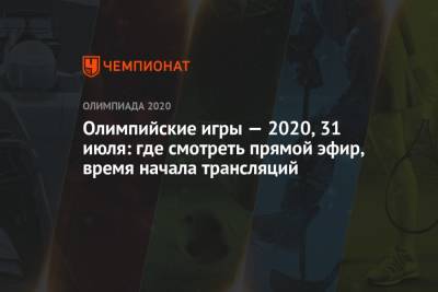 Олимпийские игры — 2021, 31 июля: где смотреть прямой эфир, время начала трансляций, ОИ-2020, ОИ-2021 - championat.com - Россия - США - Токио