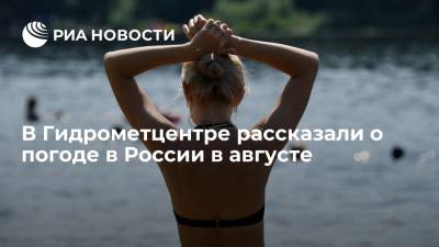 Роман Вильфанд - В Гидрометцентре спрогнозировали теплую погоду в августе на всей территории России - ria.ru - Москва - Россия - Красноярский край - Иркутская обл. - Амурская обл. - Приморье край - респ. Саха - респ.Бурятия - Хабаровск
