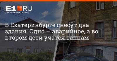 В Екатеринбурге снесут два здания. Одно — аварийное, а во втором дети учатся танцам - e1.ru - Екатеринбург