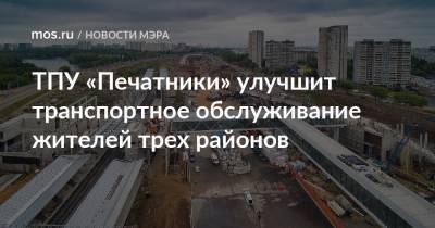 Сергей Собянин - ТПУ «Печатники» улучшит транспортное обслуживание жителей трех районов - mos.ru - Москва