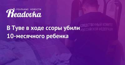 В Туве в ходе ссоры убили 10-месячного ребенка - readovka.news - Россия - Кызыл - Тува
