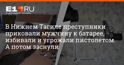 В Нижнем Тагиле преступники приковали мужчину к батарее, избивали и угрожали пистолетом. А потом заснули - e1.ru - Екатеринбург