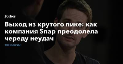 Выход из крутого пике: как компания Snap преодолела череду неудач - forbes.ru