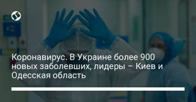 Коронавирус. В Украине более 900 новых заболевших, лидеры – Киев и Одесская область - liga.net - Украина - Киев - Одесская обл.