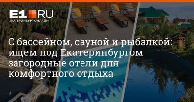 С бассейном, сауной и рыбалкой: ищем под Екатеринбургом загородные отели для комфортного отдыха - e1.ru - Россия - Екатеринбург