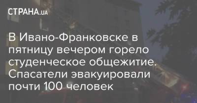 В Ивано-Франковске в пятницу вечером горело студенческое общежитие. Спасатели эвакуировали почти 100 человек - strana.ua - Украина - Киев - Ивано-Франковск