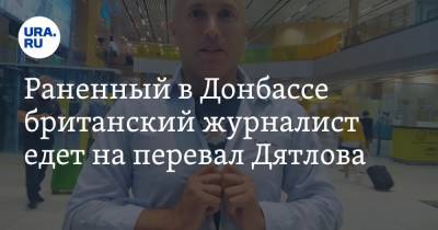 Раненный в Донбассе британский журналист едет на перевал Дятлова. ВИДЕО - ura.news - Англия - Екатеринбург - Свердловская обл.