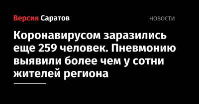 Коронавирусом заразились еще 259 человек. Пневмонию выявили более чем у сотни жителей региона - nversia.ru - Саратовская обл. - Саратов - район Энгельсский
