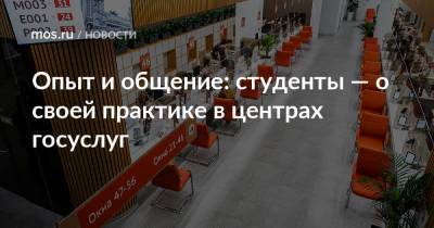 Опыт и общение: студенты — о своей практике в центрах госуслуг - mos.ru - Москва