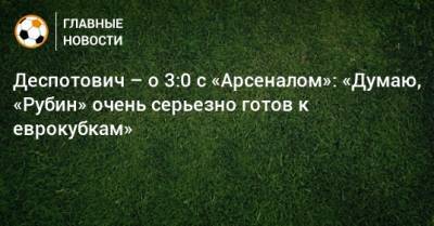 Джордж Деспотович - Деспотович – о 3:0 с «Арсеналом»: «Думаю, «Рубин» очень серьезно готов к еврокубкам» - bombardir.ru - Тула