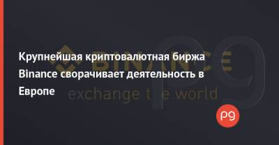 Крупнейшая криптовалютная биржа Binance сворачивает деятельность в Европе - thepage.ua - Украина - Италия - Германия - Голландия