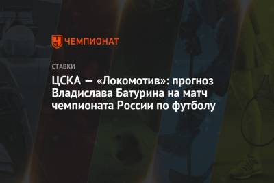 Алексей Березуцкий - ЦСКА — «Локомотив»: прогноз Владислава Батурина на матч чемпионата России по футболу - championat.com - Россия