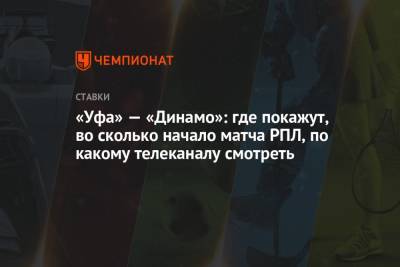 «Уфа» — «Динамо»: где покажут, во сколько начало матча РПЛ, по какому телеканалу смотреть - championat.com - Россия - Уфа