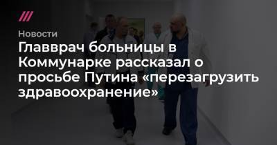 Владимир Путин - Денис Проценко - Главврач больницы в Коммунарке рассказал о просьбе Путина «перезагрузить здравоохранение» - tvrain.ru - Россия