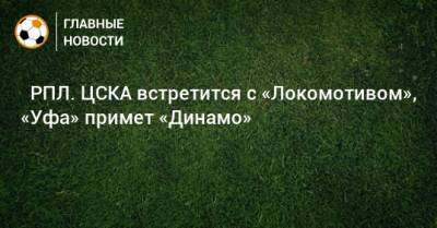 ⚽ РПЛ. ЦСКА встретится с «Локомотивом», «Уфа» примет «Динамо» - bombardir.ru - Москва - Россия - Санкт-Петербург - Сочи - Краснодар - Екатеринбург - Тула - Уфа - Нижний Новгород - Казань - Ростов-На-Дону - Самара