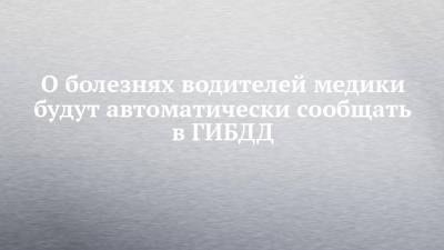 О болезнях водителей медики будут автоматически сообщать в ГИБДД - chelny-izvest.ru