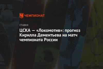 Алексей Березуцкий - Кирилл Дементьев - ЦСКА — «Локомотив»: прогноз Кирилла Дементьева на матч чемпионата России - championat.com - Россия