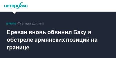Ереван вновь обвинил Баку в обстреле армянских позиций на границе - interfax.ru - Москва - Армения - Азербайджан - Ереван - населенный пункт Ерасх