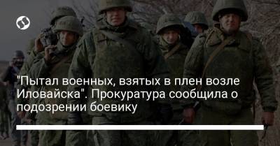 "Пытал военных, взятых в плен возле Иловайска". Прокуратура сообщила о подозрении боевику - liga.net - Россия - Украина - Иловайск - Донецкая обл.