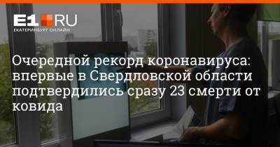 Артем Устюжанин - Очередной рекорд коронавируса: впервые в Свердловской области подтвердились сразу 23 смерти от ковида - e1.ru - Екатеринбург - Свердловская обл.