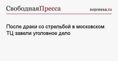 После драки со стрельбой в московском ТЦ завели уголовное дело - svpressa.ru - Москва - Россия - Самара