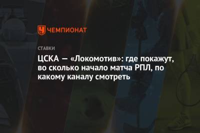 ЦСКА — «Локомотив»: где покажут, во сколько начало матча РПЛ, по какому каналу смотреть - championat.com - Россия