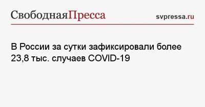 Денис Проценко - В России за сутки зафиксировали более 23,8 тыс. случаев COVID-19 - svpressa.ru - Москва - Россия - Санкт-Петербург - Московская обл. - Нижегородская обл. - Свердловская обл.