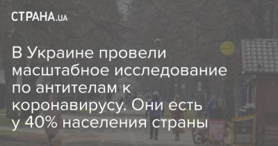 В Украине провели масштабное исследование по антителам к коронавирусу. Они есть у 40% населения страны - strana.ua - Украина