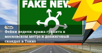 Фейки недели: кража гранита в московском метро и допинговый скандал в Токио - ridus.ru - Токио