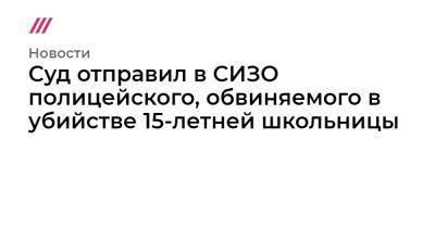 Суд отправил в СИЗО полицейского, обвиняемого в убийстве 15-летней школьницы - tvrain.ru - Россия - Самара - Петр