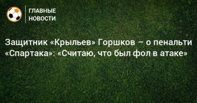 Юрий Горшков - Защитник «Крыльев» Горшков – о пенальти «Спартака»: «Считаю, что был фол в атаке» - bombardir.ru