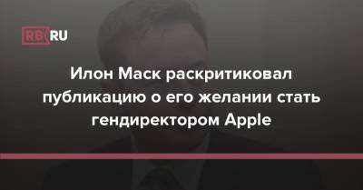 Илон Маск - Тим Кук - Илон Маск раскритиковал публикацию о его желании стать гендиректором Apple - rb.ru