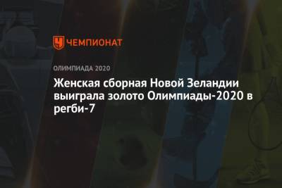 Женская сборная Новой Зеландии выиграла золото Олимпиады-2020 в регби-7 - championat.com - Россия - Китай - Токио - Англия - Япония - Новая Зеландия - Кения - Фиджи