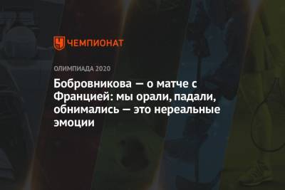 Бобровникова — о матче с Францией: мы орали, падали, обнимались — это нереальные эмоции - championat.com - Россия - Токио - Франция - Рио-Де-Жанейро