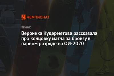 Вероника Кудерметова - Вероника Кудерметова рассказала про концовку матча за бронзу в парном разряде на ОИ-2020 - championat.com - Россия - Токио