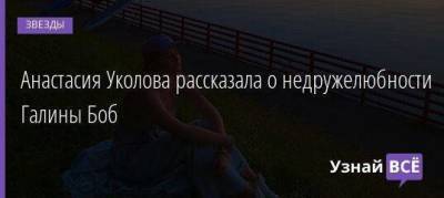 Анастасия Уколова рассказала о недружелюбности Галины Боб - skuke.net