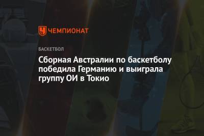 Сборная Австралии по баскетболу победила Германию и выиграла группу ОИ в Токио - championat.com - Токио - Австралия - Германия